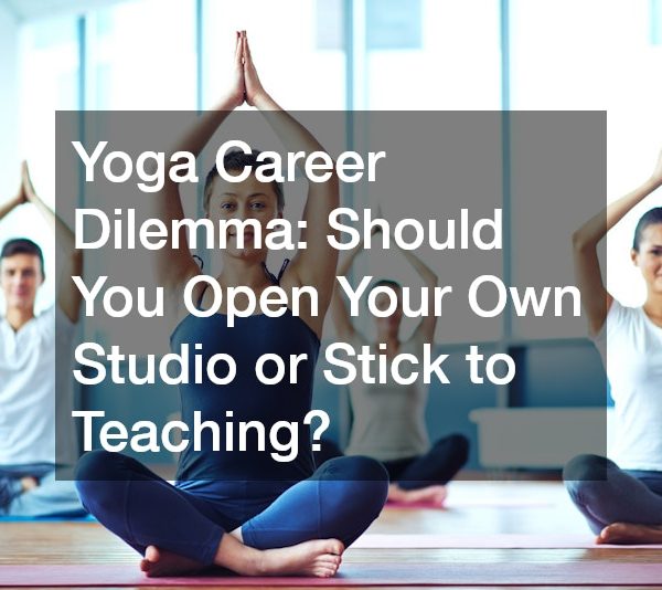 Yoga Career Dilemma: Should You Open Your Own Studio or Stick to Teaching?